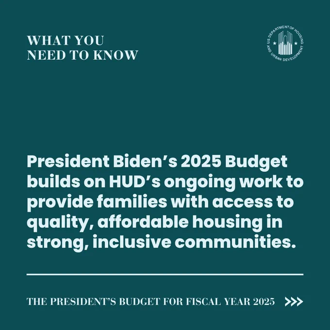 What you need to know

President Biden’s 2025 Budget builds on HUD’s ongoing work to provide families with access to quality, affordable housing in strong, inclusive communities.

The President’s Budget for Fiscal Year 2025