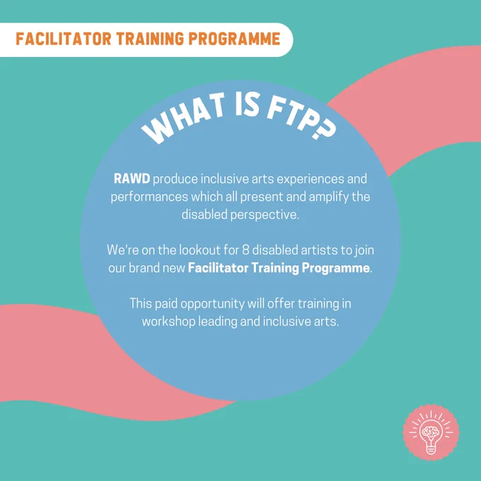 What is FTP? RAWD produce inclusive arts experiences and performances which all present and amplify the disabled perspective.
We're on the lookout for 8 disabled artists to join our brand new Facilitator Training Programme.
This paid opportunity will offer training in workshop leading and inclusive arts.