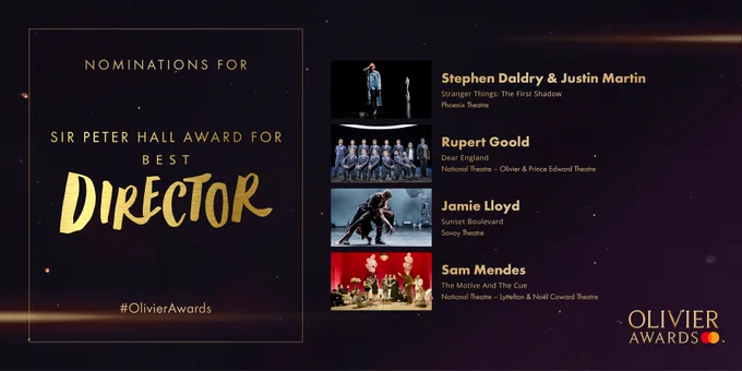 The nominees for Sir Peter Hall Award for Best Director are:

Stephen Daldry & Justin Martin 
Stranger Things: The First Shadow 
Phoenix Theatre 
-  
Rupert Goold 
Dear England 
National Theatre – Olivier & Prince Edward Theatre 
- 
Jamie Lloyd 
Sunset Boulevard 
Savoy Theatre  
- 
Sam Mendes 
The Motive And The Cue 
National Theatre – Lyttelton & Noël Coward Theatre
