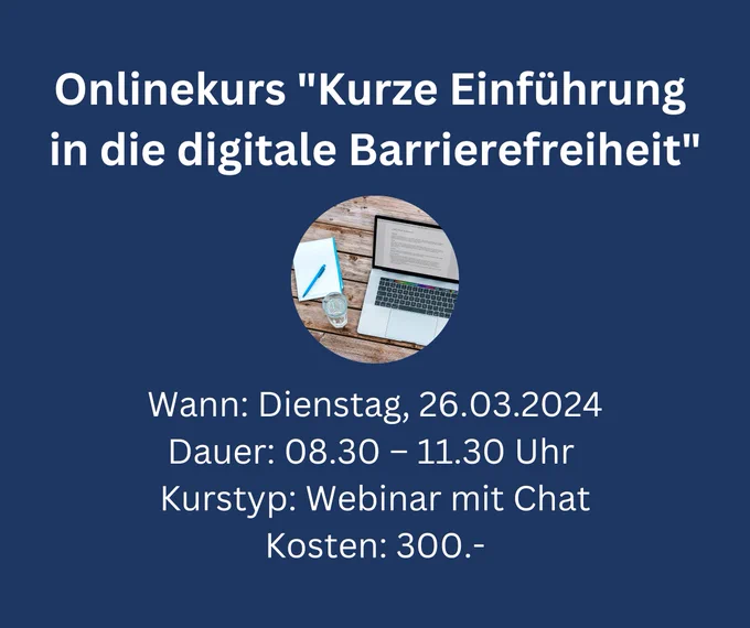 Onlinekurs "Kurze Einführung in die digitale Barrierefreiheit". Dienstag, 26. März 2024 von 8 Uhr 30 bis 11 Uhr 30. Kurstyp: Webinar mit Chat. Kosten: 300 Franken.