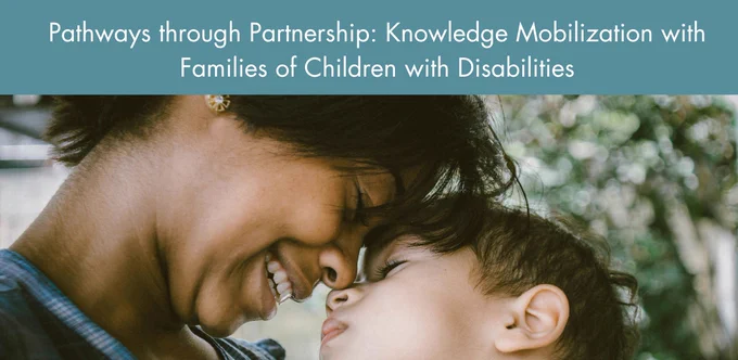 A smiling, Black mother and her young son share a nose-kiss outside. Text reads: Pathways through Partnership: Knowledge Mobilization with Families of Children with Disabilities.