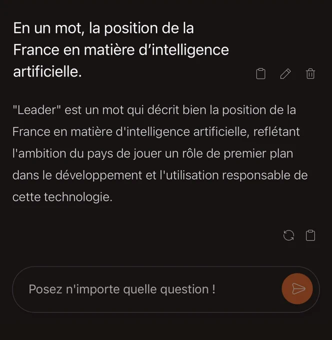 J’ai demandé à Mistral AI : 

« En un mot, la position de la France en matière d'intelligence artificielle. »

Il me répond : 

« Leader est un mot qui décrit bien la position de la France en matière d'intelligence artificielle, reflétant l'ambition du pays de jouer un rôle de premier plan dans le développement et l'utilisation responsable de cette technologie. »