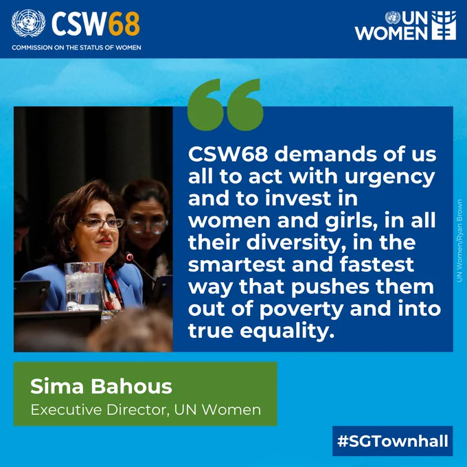 Quote from Sima Bahous - Executive Director, UN Women: "CSW68 demands of us all to act with urgency and to invest in women and girls, in all their diversity, in the smartest and fastest way that pushes them out of poverty and into true equality."