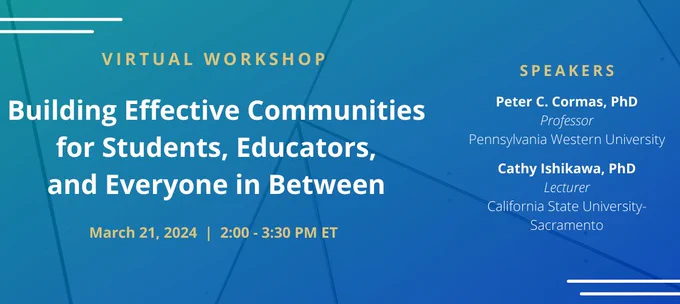 Promotional banner for AAAS-IUSE virtual workshop that features text on a blue background. The test reads "Virtual Workshop; Building Effective Communities for Students, Educators, and Everyone in Between; March 21, 2024 | 2:00 - 3:30 PM ET; Speakers; Peter C. Cormas, PhD; Professor; Pennsylvania Western University; Cathy Ishikawa, PhD; Lecturer; California State University-Sacramento".