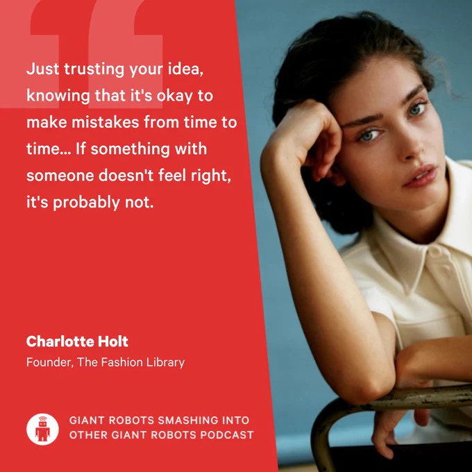 "Just trusting your idea, knowing that it's okay to make mistakes from time to time... If something with someone doesn't feel right, it's probably not." – Charlotte Holt, Founder, The Fashion Library