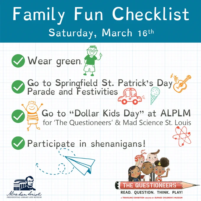An image of a Family Fun Checklist for Saturday, March 16th that lists Wear green; Go to Springfield St. Patrick's Day Parade and Festivities; Go to "Dollar Kids Day" at ALPLM for 'The Questioneers' and Mad Science St. Louis; Participate in shenanigans!