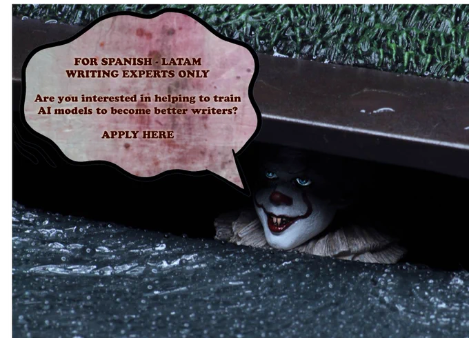 Pennywise, the clown from ‘It’, shows his head from a sewer drain and whispers> 

FOR SPANISH - LATAM WRITING EXPERTS ONLY. Are you interested in helping to train AI models to become better writers? APPLY HERE.