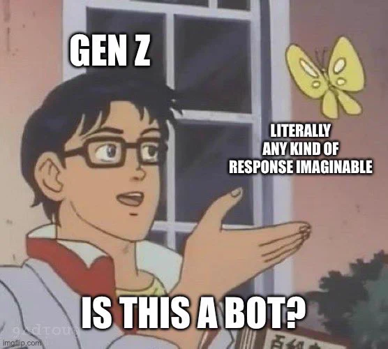 “is this a pigeon” meme

person labeled “gen z”
butterfly labeled “literally any kind of response imaginable”
“is this a bot?”