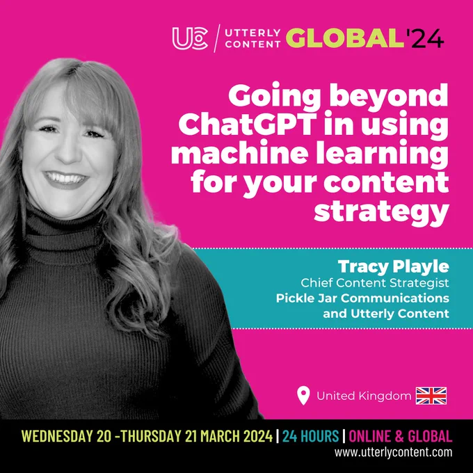 Text reads, "Utterly Content Global '24, Going beyond ChatGPT in using machine learning for your content strategy, Tracy Playle, Chief Content Strategist, Pickle Jar Communications and Utterly Content, United Kingdom, Wednesday 20 to Thursday 21 March 2024, 24 hours, online and global, www.utterlycontent.com"