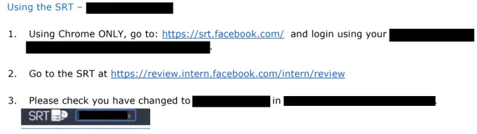 Using the SRT - REDACTED
1. Using Chrome ONLY, go to: https://srt.facebook.com/ and login using your REDACTED.
2. Go to the SRT at https://review.intern.facebook.com/intern/review

3. Please check you have changed to REDACTED in REDACTED

<Screenshot of SRT tool>