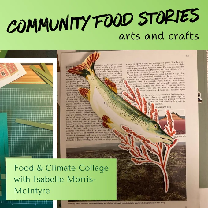 Text: Community Food Stories, arts and. crafts. Food and climate collage with Isabelle Morris-McIntyre. Photo of a paper collage featuring a green fish swimming among seaweed against text.