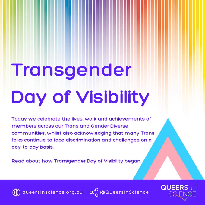 Queers in Science image tile showing the title: "Transgender Day of Visibility" and then followed by the paragraph: "Today we celebrate the lives, work and achievements of members across our Trans and Gender Diverse communities, whilst also acknowledging that many Trans folks continue to face discrimination and challenges on a day-to-day basis. Read about how Transgender Day of Visibility began"