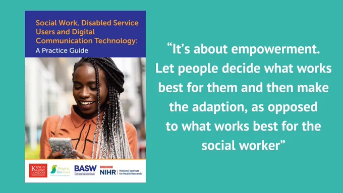 Turquoise background with the cover of the guide: "Social work, Disabled service users, and Digital communication technology". To the right of the guide is the quote: "It's about empowerment. Let people decide what works best for them and then make the adaption, as opposed to what works best for the social worker."
