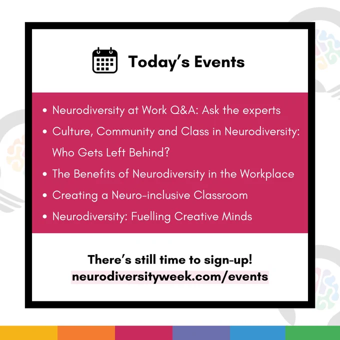 Card with a white banner at the top and bottom and a pink rectang;e in the middle. At the top is the text "Today's Events" and in the pink rectangle is the text: 
"- Neurodiversity at Work Q&A: Ask the experts
- Culture, Community and Class in Neurodiversity: Who Gets Left Behind?
- The Benefits of Neurodiversity in the Workplace
- Creating a Neuro-inclusive Classroom
- Neurodiversity: Fuelling Creative Minds".

At the bottom is the text "There's still time to sign-up! neurodiversityweek.com/events".