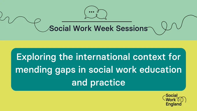 Green and yellow background with text that reads: 'Social Work Week Sessions - Exploring the international context for mending gaps in social work education and practice' with the Social Work England logo. 