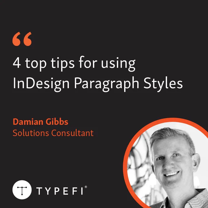 Image promoting a blog post written by Typefi Solutions Consultant, Damian Gibbs entitled "4 top tips for using InDesign Paragraph Styles.” Post title and author name shown at top left. Photo of Damian shown at bottom right with Typefi logo at bottom left.