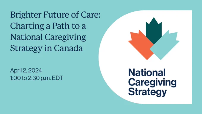 Blue background with National Caregiving Strategy logo, three shapes combined together to form a maple leaf. With text: Brighter Future of Care: Charting a Path to a National Caregiving Strategy in Canada. April 2, 2024. 1:00 to 2:30 pm EDT.