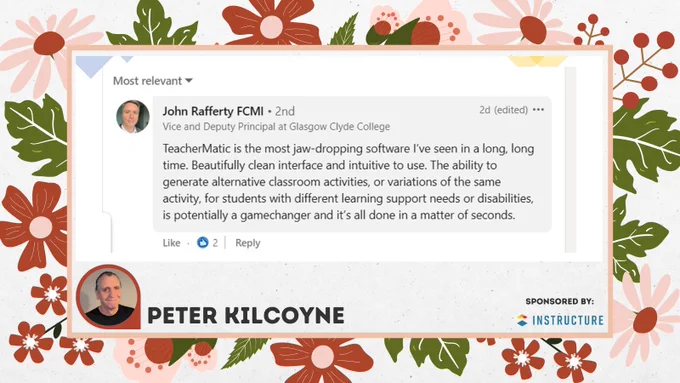 A quote from John Rafferty, Vice and Deputy Principle at Glasgow Clyde College saying: "TeacherMatic is the most jaw-dropping software I've seen in a long, long time. Beautifully clean interface and intuitive to use. The ability to generate alternative classroom activities, or variations of the same activity, for students with different learning support needs or disabilities, is potentially a gamechanger and it's all done in a matter of seconds."