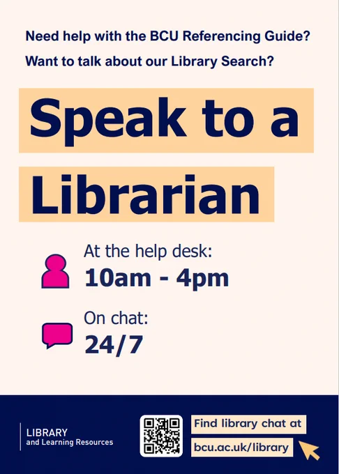 Need help with the BCU Referencing Guide? 
Want to talk about our Library Search? Speak to a Librarian! At the help desk 10am-4pm. On Chat 24/7 AT bcu.ac.uk/library