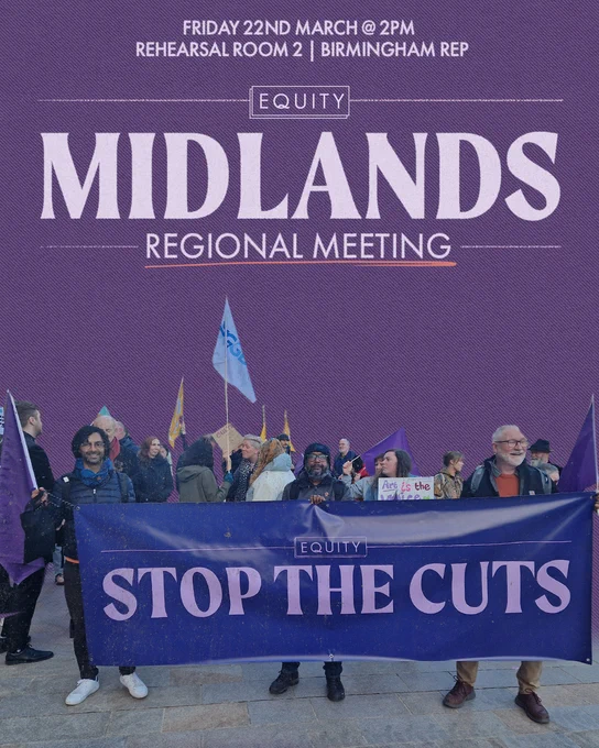 Image is a poster, at the top it reads 'Friday 22nd March @ 2pm. Rehearsal Room 2/ Birmingham Rep' in larger text underneath it reads 'Midlands Regional Meeting'. Below this is an image of a group of protesters congregated around a purple Equity branded banner which reads 'Stop The Cuts'.