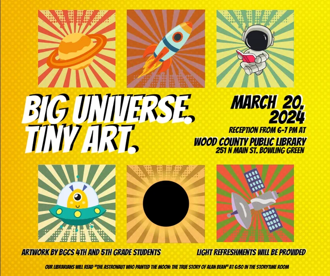 Graphic Description: Big Universe. Tiny Art. March 20, 2024. Reception from 6-7 p.m. at Wood County District Public Library. Artwork by BGCS 4th and 5th grade students. Light refreshments provided. 