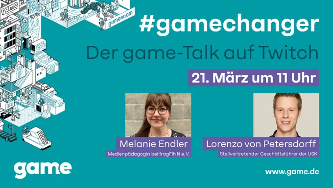 #gamechanger 
Der game-Talk auf Twitch
21. März um 11 Uhr

Melanie Endler Medienpädagogin bei fragFINN e. V. 
Lorenzo von Petersdorff 
Stellv. Geschäftsführer der USK