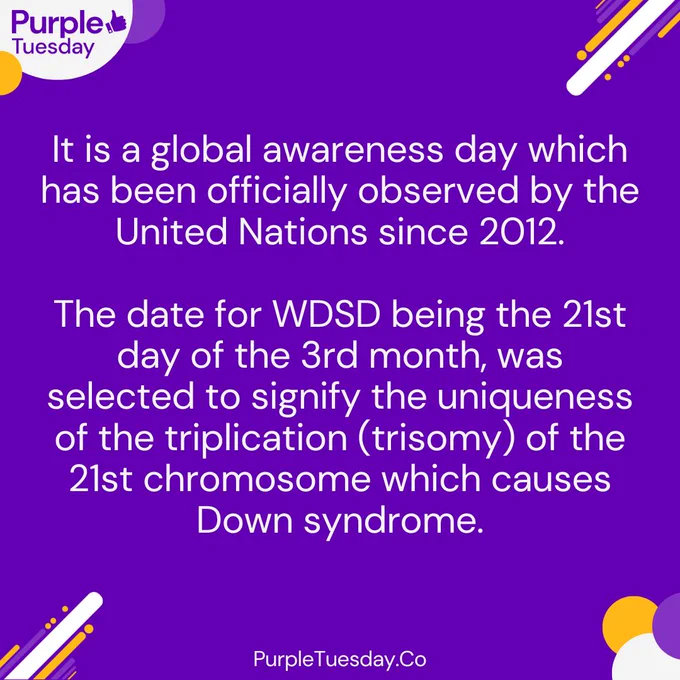 Text "It is a global awareness day which has been officially observed by the United Nations since 2012. The date for WDSD being the 21st day of the 3rd month, was selected to signify the uniqueness of the triplication (trisomy) of the 21st chromosome which causes Down syndrome."