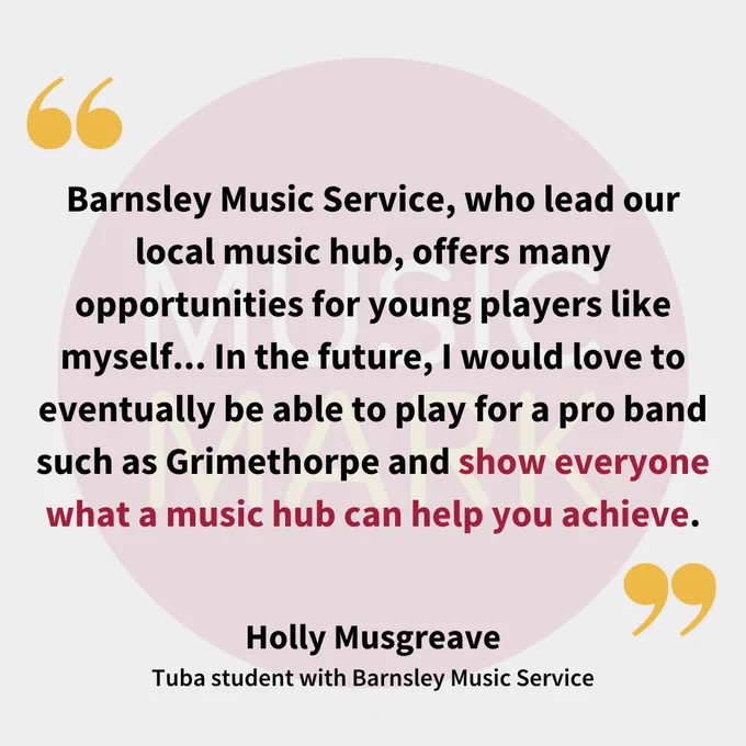 Faded Music Mark logo fills the background. Text on top reads: "Barnsley Music Service, who lead our local music hub, offers many opportunities for young players like myself... In the future, I would love to eventually be able to play for a pro band such as Grimethorpe and show everyone what a music hub can help you achieve." Holly Musgreave, Tuba student with Barnsley Music Service.