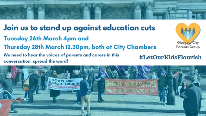 Background image of a demonstration against education cuts, a banner across the image that says - Join us to stand up against education cuts. Tuesday 26th March 4pm and Thursday 28th March 12.30pm, both at City Chambers. We need to hear the voices of parents and carers in this conversation. #LetOurKidsFlourish