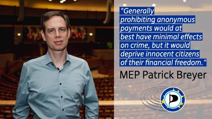 "Generally prohibiting anonymous payments would at best have minimal effects on crime, but it would deprive innocent citizens of their financial freedom." - MEP Patrick Breyer 