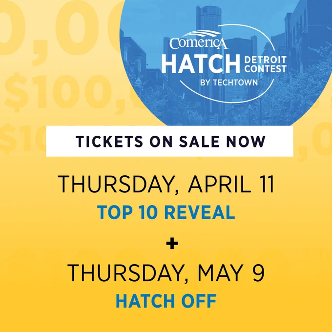 A graphic with the Comerica Hatch Detroit Contest by TechTown logo in the upper right corner. Below is text saying "Tickets on sale now Thursday, April 11 Top 10 Reveal   Thursday, May 9 Hatch Off"