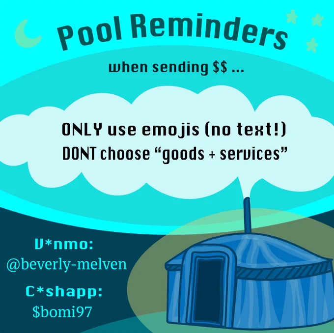 Illustration displays a blue yurt with a yellow glow and white smoke coming out of the chimney in the bottom right of the image. The top third of the image has a teal background with a yellow moon and stars in the corners and a blue heading that reads “Pool Reminders”. Black text below the header reads “when sending $$ …”. Black text over the chimney smoke reads “ONLY use emojis (no text!)” and “DONT choose “goods   services”. Teal text on a blue background in the bottom left corner of the image reads “V*nmo: @beverely-melven” and “C*ashapp: $bomi97”.