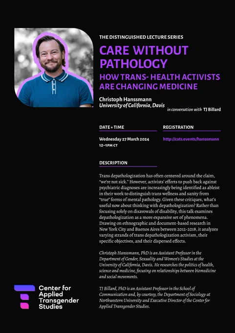 Trans depathologization has often centered around the claim, “we’re not sick.” However, activists’ efforts to push back against psychiatric diagnoses are increasingly being identified as ableist in their work to distinguish trans wellness and sanity from “true” forms of mental pathology. Given these critiques, what’s useful now about thinking with depathologization? Rather than focusing solely on disavowals of disability, this talk examines depathologization as a more expansive set of phenomena. Drawing on ethnographic and document-based research in New York City and Buenos Aires between 2012-2018, it analyzes varying strands of trans depathologization activism, their specific objectives, and their dispersed effects.