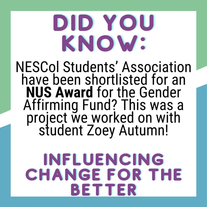 Text Reads: Did you know: NESCol Students' Association have been shortlisted for our Gender Affirming Fund? This was a project we worked on with student Zoey Autumn!
