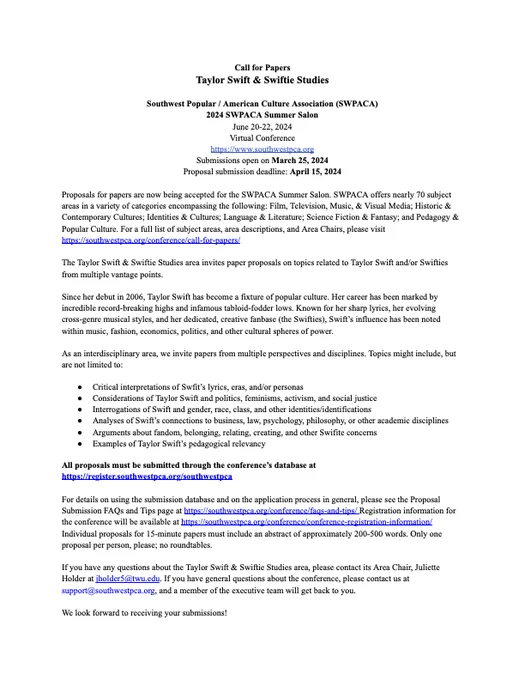 Call for Papers: Taylor Swift & Swiftie Studies, 2024 SWPACA Summer Salon, June 20-22, 2024, Virtual Conference, Submissions open on March 25, 2024, Proposal submission deadline: April 15, 2024. The Taylor Swift & Swiftie Studies area invites paper proposals on topics related to Taylor Swift and/or Swifties from multiple vantage points. As an interdisciplinary area, we invite papers from multiple perspectives and disciplines. Topics might include, but are not limited to: Critical interpretations of Swift, Considerations of Taylor Swift and politics, feminisms, activism, and social justice. Interrogations of Swift and gender, race, class, and other identities/identifications. Analyses of Swift’s connections to business, law, psychology, philosophy, or other academic disciplines. Arguments about fandom, belonging, relating, creating, and other Swifite concerns. Examples of Taylor Swift’s pedagogical relevancy.

