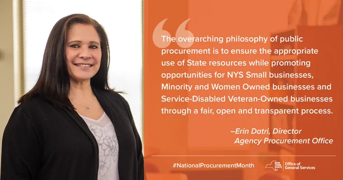 Picture of Erin Datri, Director, Agency Procurement Month, said: "The overarching philosophy of public procurement is to ensure the appropriate use of State resources while promoting opportunities for NYS Small businesses, Minority and Women-Owned businesses, and Service-Disabled Veteran-Owned businesses through a fair, open, and transparent process. " 
