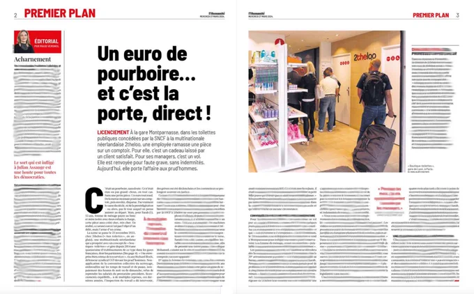 Une de l’Humanité du 27 mars 2027 et 3 pages de récit :

À la gare Montparnasse, dans les toilettes publiques concédées par la SNCF à la multinationale néerlandaise 2theloo, une employée ramasse une pièce sur un comptoir. Pour elle, c’est un cadeau laissé par un client satisfait. Pour ses managers, c’est un vol. Elle est renvoyée pour faute grave, sans indemnités. Elle porte aujourd’hui l’affaire aux prud’hommes.