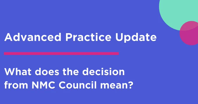 Advanced Practice Update
What does the decision from NMC Council mean