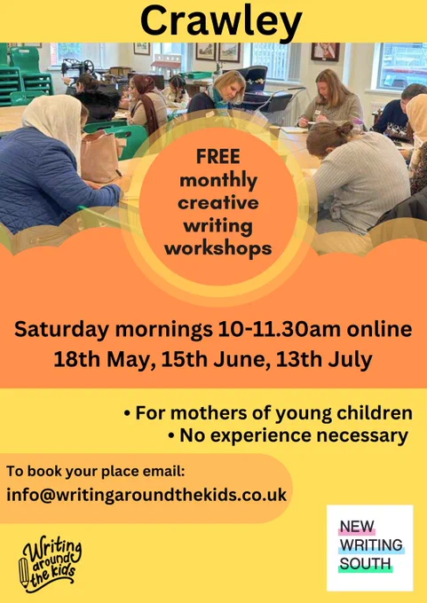 A flyer for Writing Around the Kids, orange and yellow graphics with a photograph if a writing workshop in the background. The text says Crawley. Free monthly creative writing workshops. Saturday mornings 10-11.30am online. 18 May 15 June 13 July. For mothers of young children. No experience necessary.