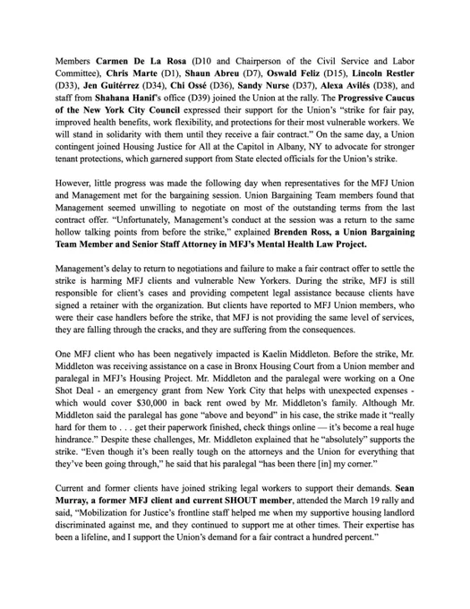 Management's delay to return to negotiations and failure to make a fair contract offer to settle the strike is harming MFJ clients and vulnerable New Yorkers. During the strike, MFJ is still responsible for client's cases and providing competent legal assistance because clients have signed a retainer with the organization. But clients have reported to MFJ Union members, who were their case handlers before the strike, that MFJ is not providing the same level of services, they are falling through the cracks, and they are suffering from the consequences.