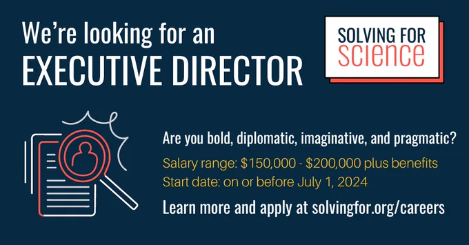 Blue card that reads 'we're looking for an executive director. Are you bold, diplomatic, imaginative, and pragmatic? Salary range $150,000 - $200,000 plus benefits. State date: on or before July 1, 2024

Learn more and apply at SolvingFor.org/Careers