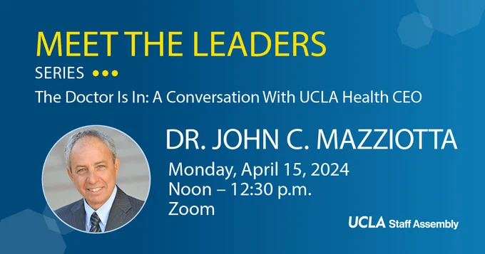Meet the Leaders Series: The Doctor is In: A Conversation with UCLA Health CEO, Dr. John C. Mazziotta. Monday, April 15 at noon on Zoom. 
