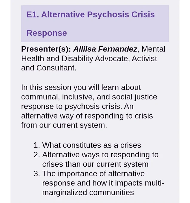 alternative psychosis crisis response. Presenter (s): Allilsa Fernandez, mental health and Disability Advocate, Activist and Consultant

In this session you will learn about communal, inclusive, and social justice response to psychosis crisis. An alternative way of responding to crisis from our current system. 

1. What constitutes as a crises.
2. Alternative ways to responding to crises than our current system.
3. The importance of alternative response and how it impacts multi-marginalized communities