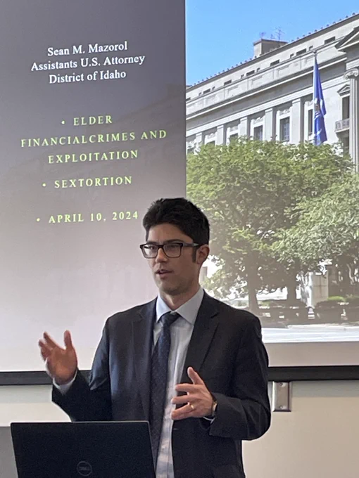 AUSA Sean Mazorol in presenting during BSU's Victims' Rights Week workshop on the topic of sextortion. 
The slide reads: 
Sean M. Mazorol 
Assistant U.S. Attorney District of Idaho 
-Elder financial crimes and exploitation 
-Sextortion 
-April 10, 2024