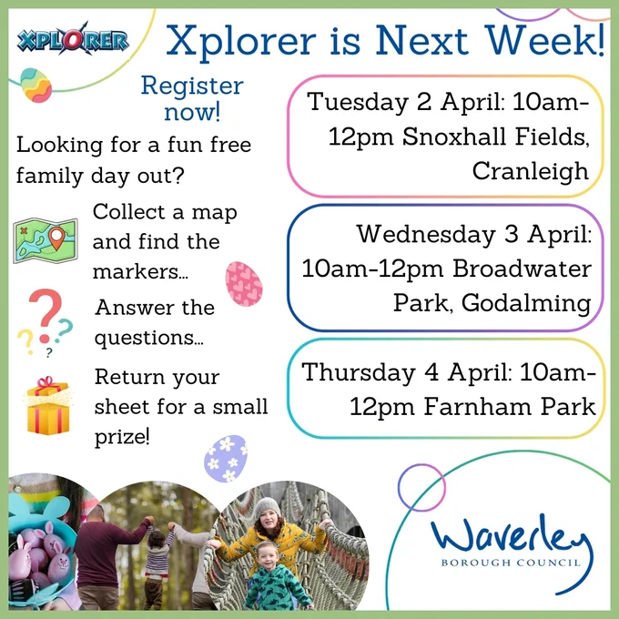 Pictures of Easter Xlporer. Text reads: "Xplorer is Next Week! Register now! Looking for a fun free family day out? Collect a map and find the markers, answer the questions, return your sheet for a small prize! Tuesday 2 April: 10am-12pm, Snoxhall Fields, Cranleigh. Wednesday 3 April: 10am-12pm, Broadwater Park, Godalming. Thursday 4 April: 10am-12pm, Farnham Park". Waverley Borough Council logo in bottom right.