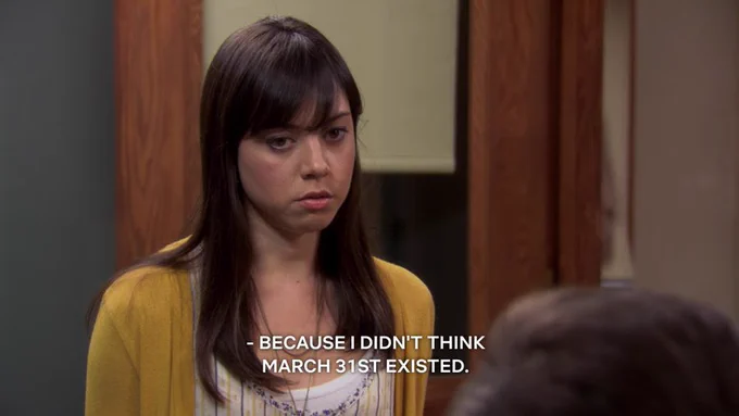 April Ludgate saying “because I didn’t think March 31st existed.”