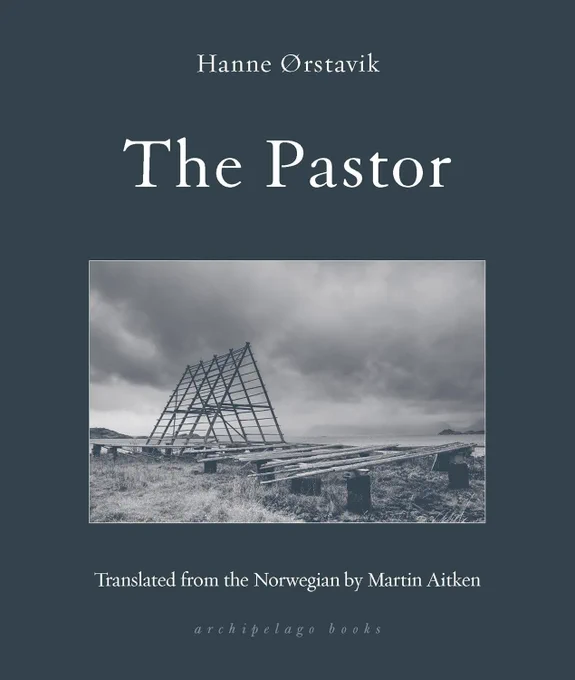 Dark grey book cover: "Hanne Ørstavik, _The Pastor, Translated from the Norwegian by Martin Aitken, archipelago books".  Black and white photograph of triangular fish-drying racks under bright clouds.