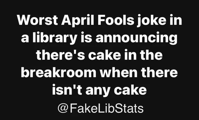 Worst April Fools joke in a library is announcing there's cake in the breakroom when there isn't any cake