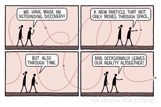 Two scientists walk, a particle traces a haphazard, looping path around them.
"We have made an astounding discovery! A new Particle that moves not only through space but also through time." Says one scientist.
The particle zooms to and fro, backwards and forwards through the panels of the comic.
"And accasionally leaves our reality altogether!"he contiunues, pointing at the particle which has broken through the panel border and is moving aross the white page.