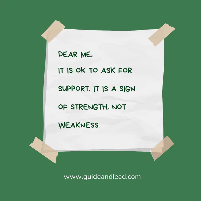 Dear me,
It is OK to ask for support. It is a sign of strength, not weakness.
www.guideandlead.com
white sticky note on green background